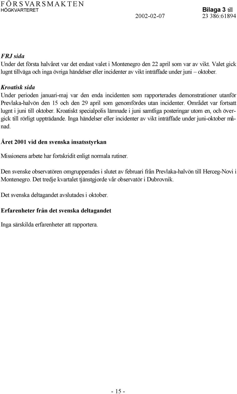 Kroatisk sida Under perioden januari-maj var den enda incidenten som rapporterades demonstrationer utanför Prevlaka-halvön den 15 och den 29 april som genomfördes utan incidenter.