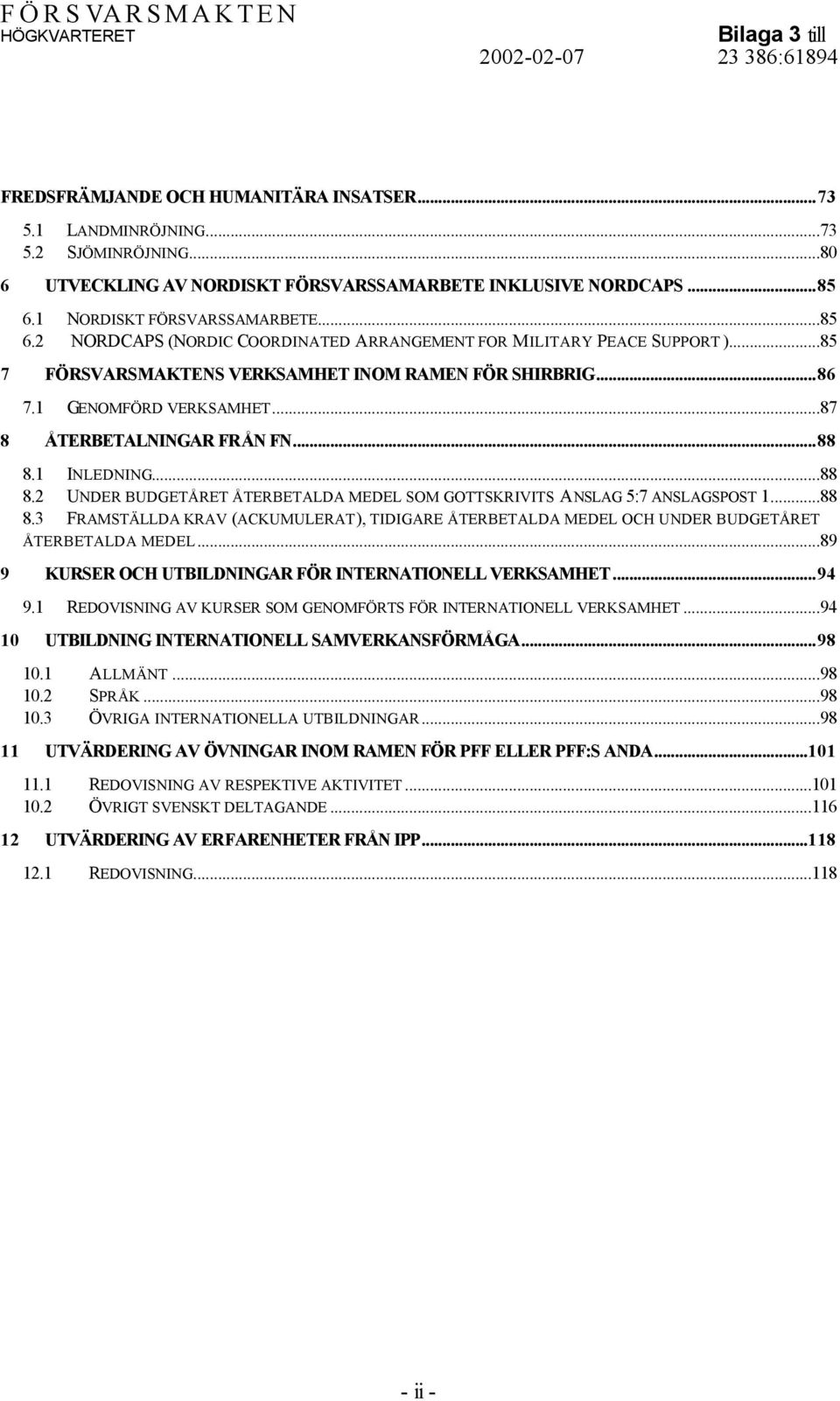 ..87 8 ÅTERBETALNINGAR FRÅN FN...88 8.1 INLEDNING...88 8.2 UNDER BUDGETÅRET ÅTERBETALDA MEDEL SOM GOTTSKRIVITS ANSLAG 5:7 ANSLAGSPOST 1...88 8.3 FRAMSTÄLLDA KRAV (ACKUMULERAT), TIDIGARE ÅTERBETALDA MEDEL OCH UNDER BUDGETÅRET ÅTERBETALDA MEDEL.