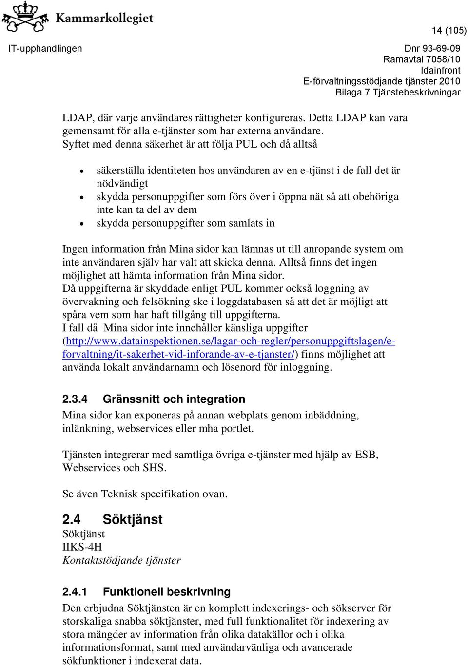 obehöriga inte kan ta del av dem skydda personuppgifter som samlats in Ingen information från Mina sidor kan lämnas ut till anropande system om inte användaren själv har valt att skicka denna.