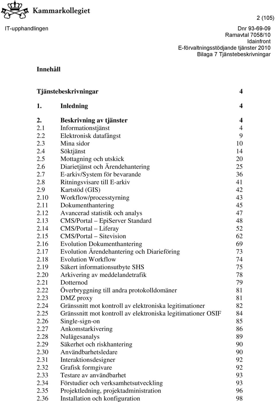 12 Avancerad statistik och analys 2.13 CMS/Portal EpiServer Standard 2.14 CMS/Portal Liferay 2.15 CMS/Portal Sitevision 2.16 Evolution Dokumenthantering 2.