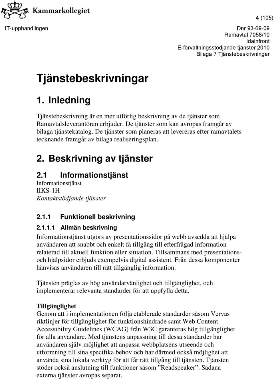 1 Informationstjänst Informationstjänst IIKS-1H Kontaktstödjande tjänster 2.1.1 Funktionell beskrivning 2.1.1.1 Allmän beskrivning Informationstjänst utgörs av presentationssidor på webb avsedda att