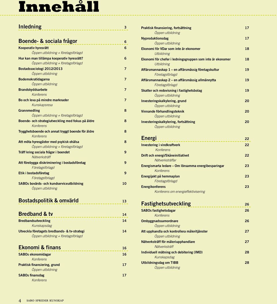 strategiutveckling med fokus på äldre 8 Konferens Trygghetsboende och annat tryggt boende för äldre 8 Konferens Att möta hyresgäster med psykisk ohälsa 8 + företagsförlagd Träff kring sociala frågor