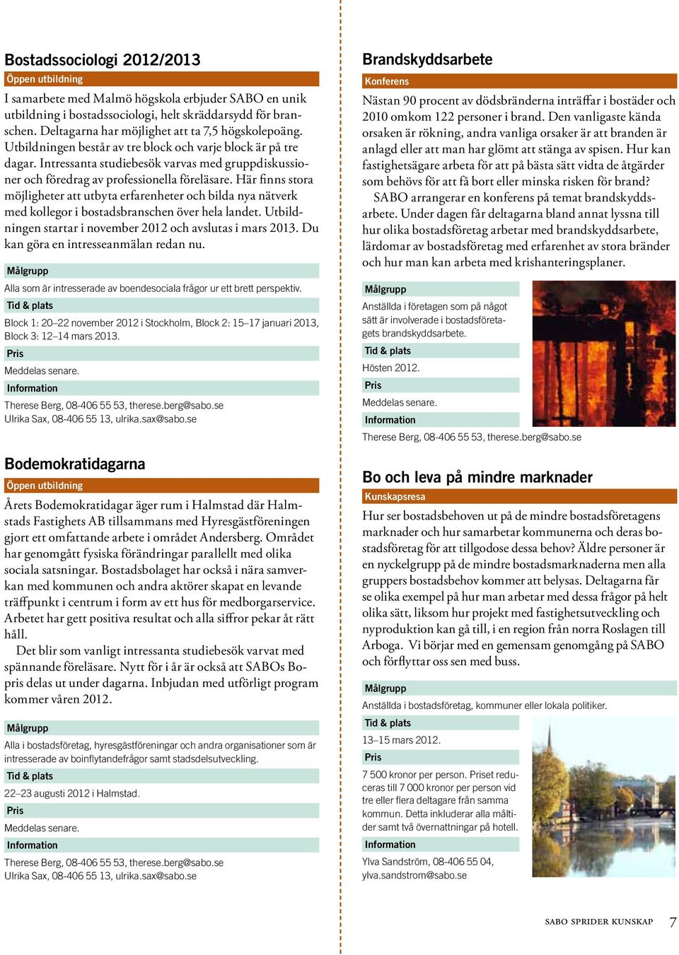 Här finns stora möjligheter att utbyta erfarenheter och bilda nya nätverk med kollegor i bostadsbranschen över hela landet. Utbildningen startar i november 2012 och avslutas i mars 2013.