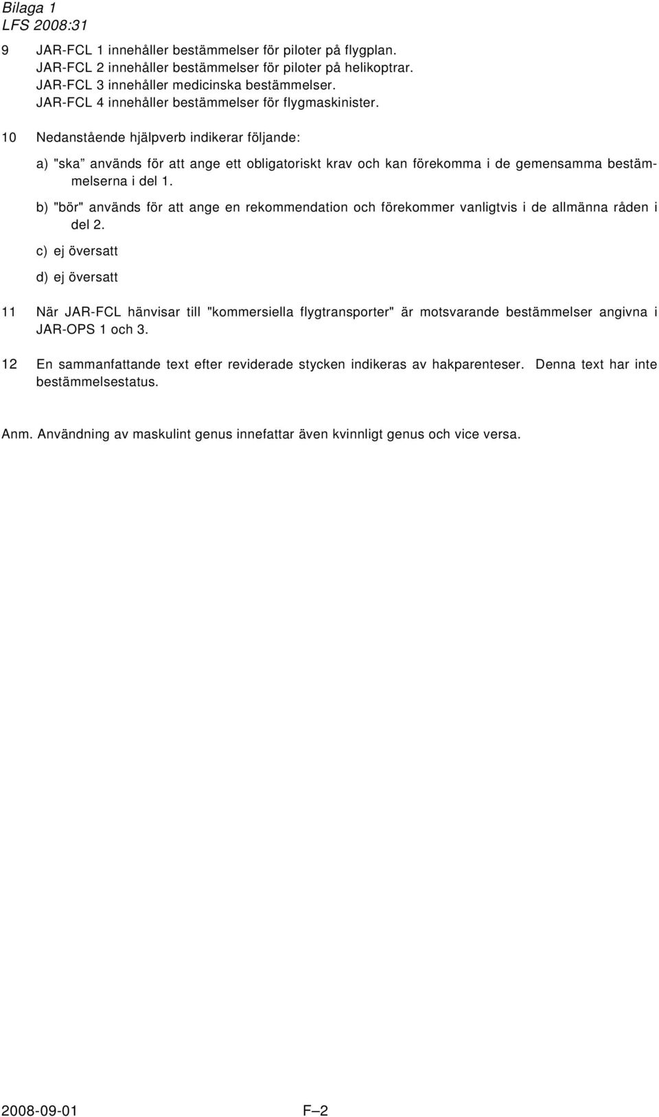 10 Nedanstående hjälpverb indikerar följande: a) "ska används för att ange ett obligatoriskt krav och kan förekomma i de gemensamma bestämmelserna i del 1.