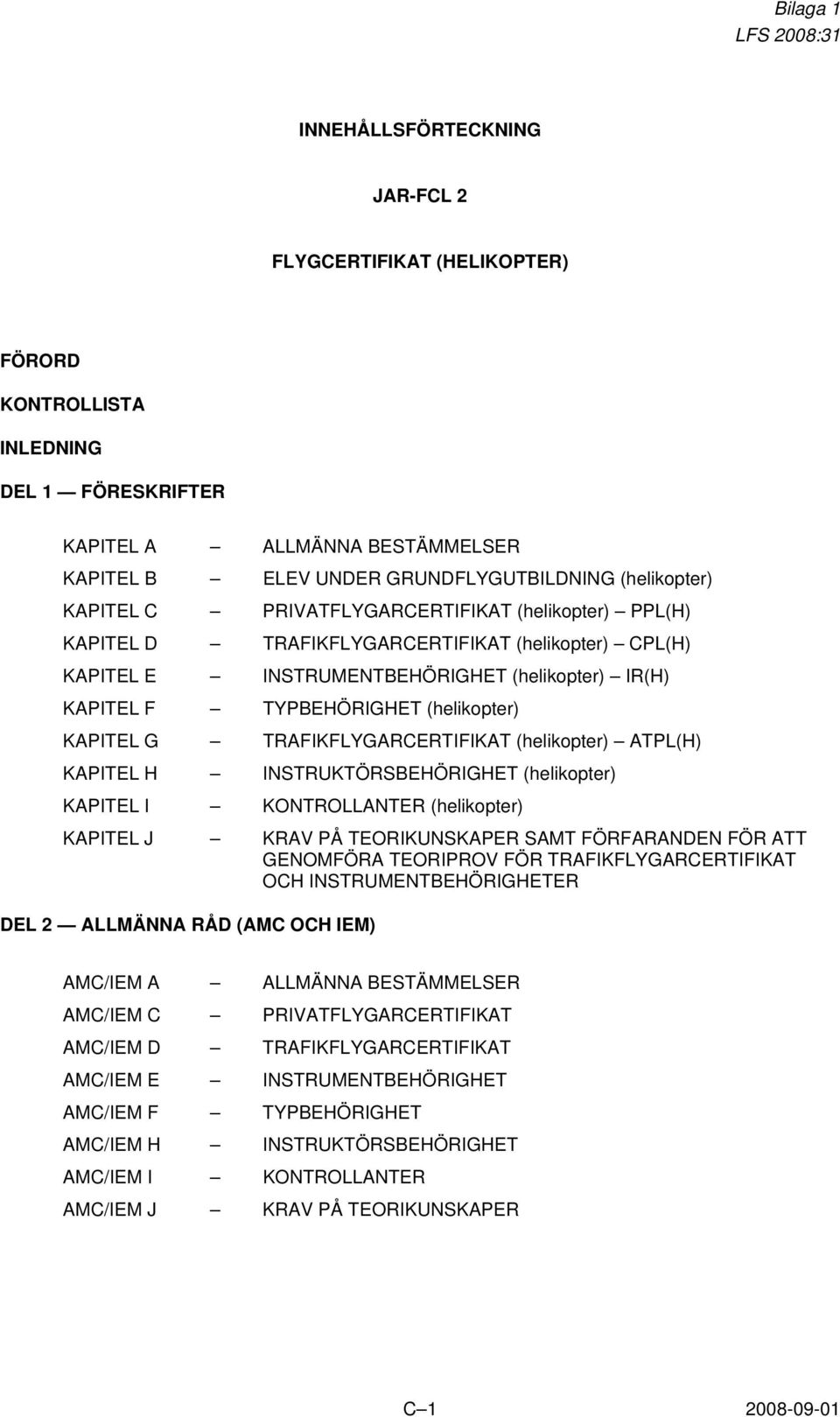 (helikopter) KAPITEL G TRAFIKFLYGARCERTIFIKAT (helikopter) ATPL(H) KAPITEL H INSTRUKTÖRSBEHÖRIGHET (helikopter) KAPITEL I KONTROLLANTER (helikopter) KAPITEL J KRAV PÅ TEORIKUNSKAPER SAMT FÖRFARANDEN