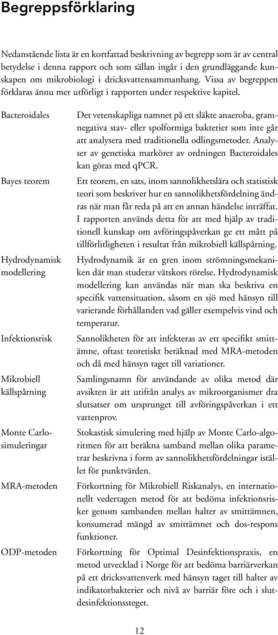 Bacteroidales Bayes teorem Hydrodynamisk modellering Infektionsrisk Mikrobiell källspårning Monte Carlosimuleringar MRA-metoden ODP-metoden Det vetenskapliga namnet på ett släkte anaeroba,