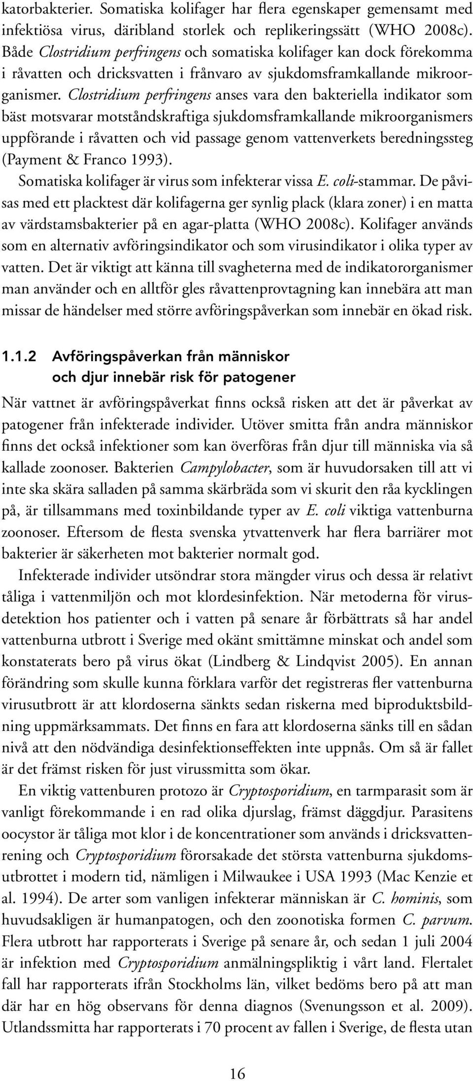 Clostridium perfringens anses vara den bakteriella indikator som bäst motsvarar motståndskraftiga sjukdomsframkallande mikroorganismers uppförande i råvatten och vid passage genom vattenverkets