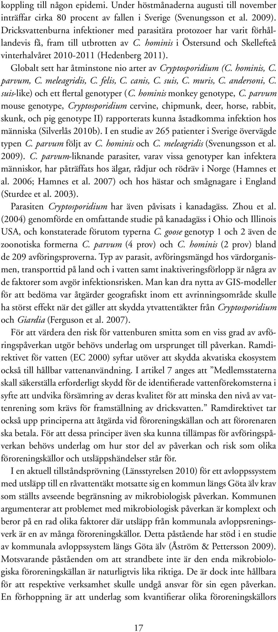 Globalt sett har åtminstone nio arter av Cryptosporidium (C. hominis, C. parvum, C. meleagridis, C. felis, C. canis, C. suis, C. muris, C. andersoni, C. suis-like) och ett flertal genotyper (C.