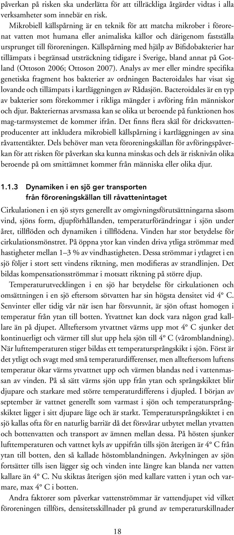 Källspårning med hjälp av Bifidobakterier har tillämpats i begränsad utsträckning tidigare i Sverige, bland annat på Gotland (Ottoson 2006; Ottoson 2007).