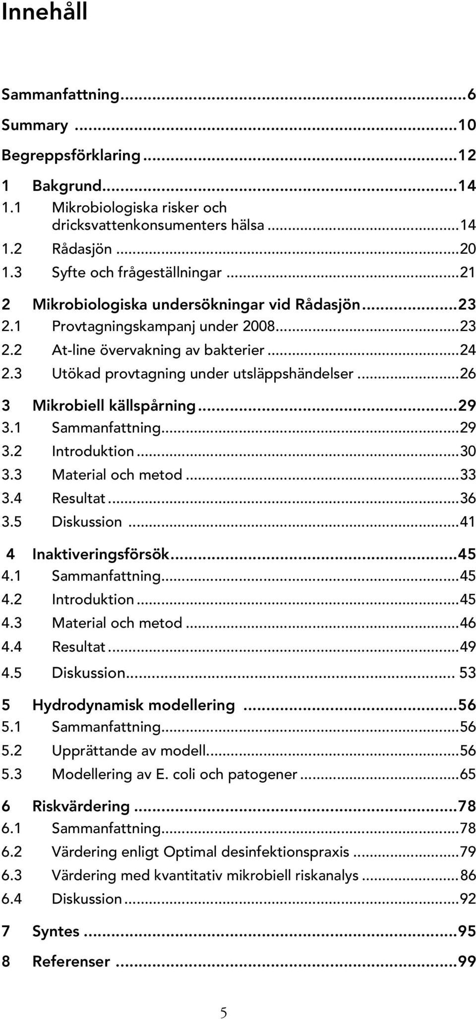 ..26 3 Mikrobiell källspårning...29 3.1 Sammanfattning...29 3.2 Introduktion...30 3.3 Material och metod...33 3.4 Resultat...36 3.5 Diskussion...41 4 Inaktiveringsförsök...45 4.1 Sammanfattning...45 4.2 Introduktion...45 4.3 Material och metod...46 4.