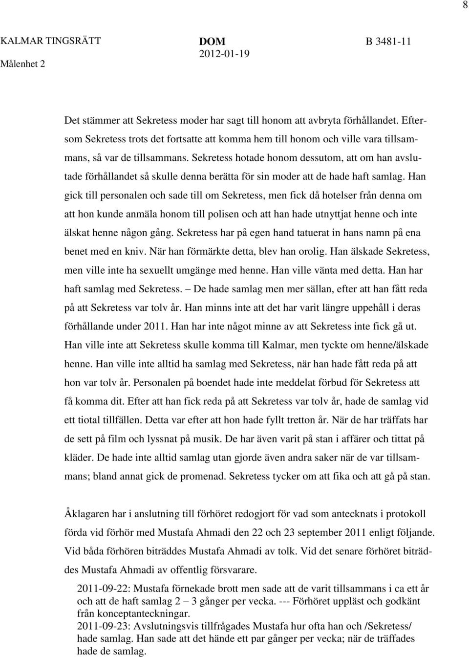 Han gick till personalen och sade till om Sekretess, men fick då hotelser från denna om att hon kunde anmäla honom till polisen och att han hade utnyttjat henne och inte älskat henne någon gång.