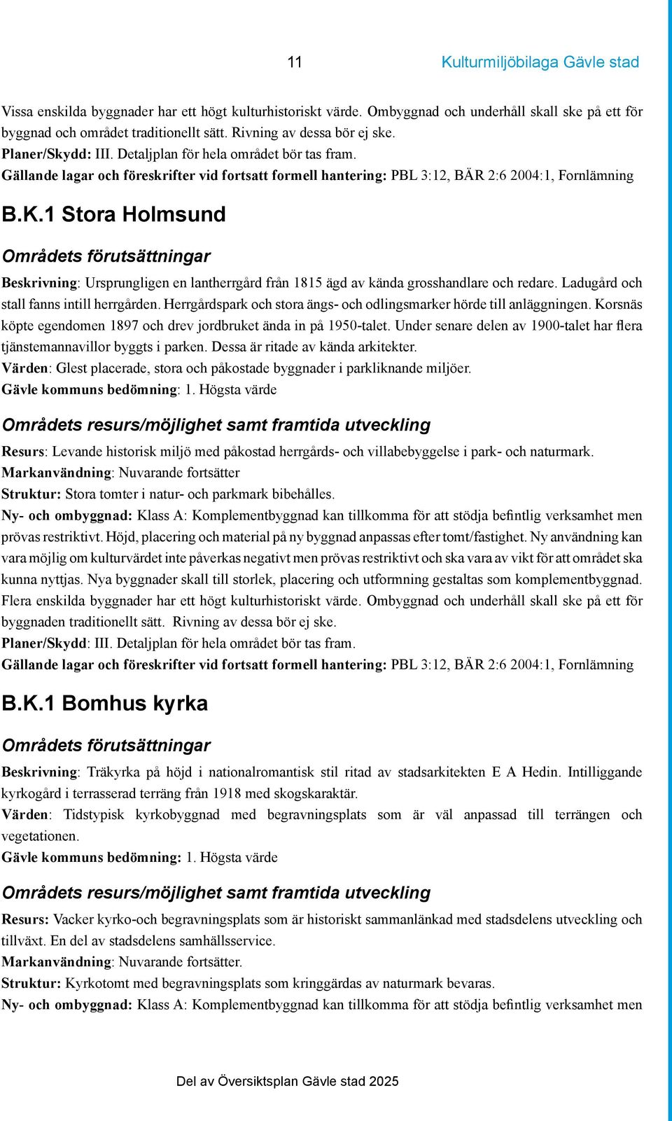 1 Stora Holmsund Beskrivning: Ursprungligen en lantherrgård från 1815 ägd av kända grosshandlare och redare. Ladugård och stall fanns intill herrgården.