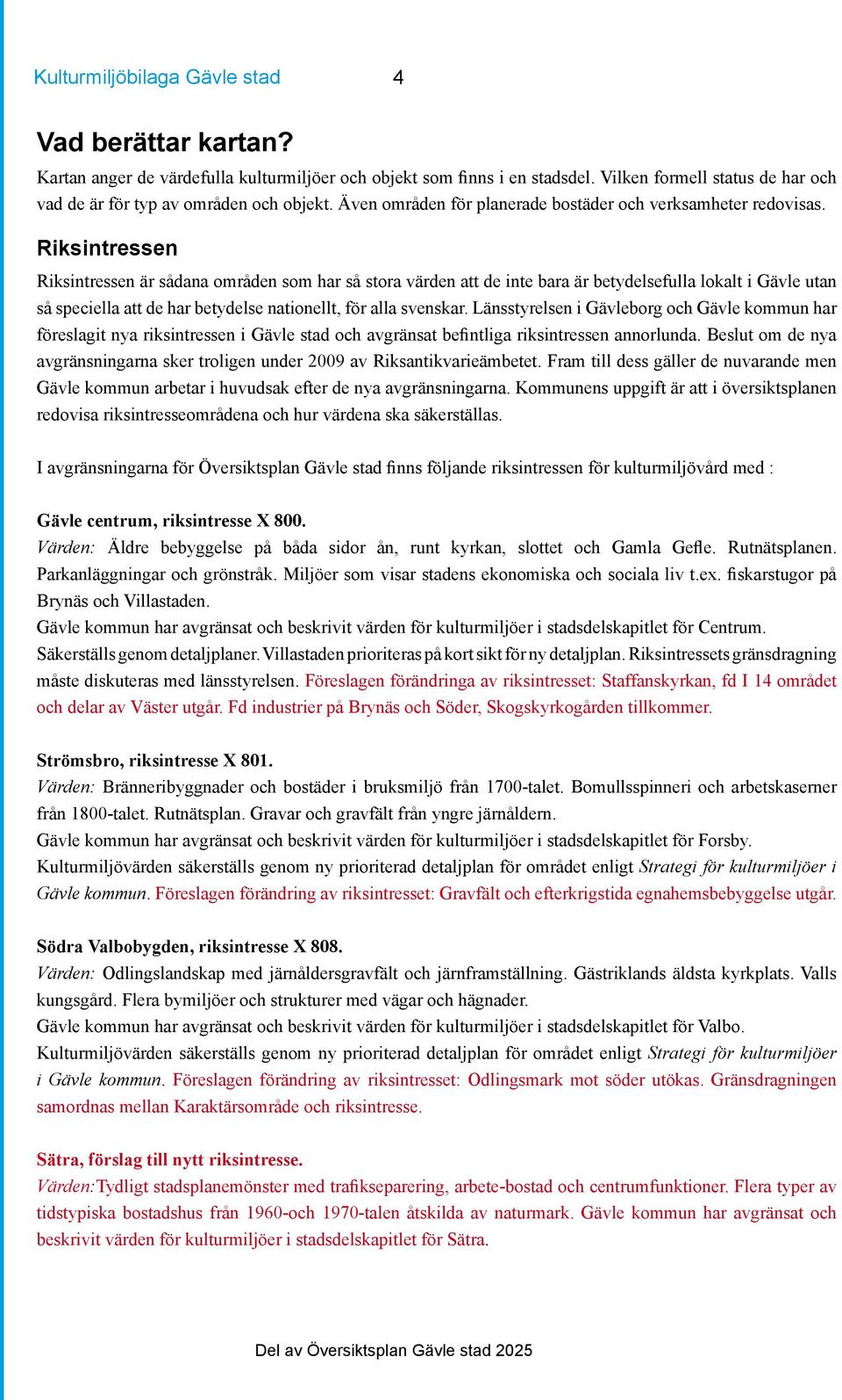 Riksintressen Riksintressen är sådana områden som har så stora värden att de inte bara är betydelsefulla lokalt i Gävle utan så speciella att de har betydelse nationellt, för alla svenskar.