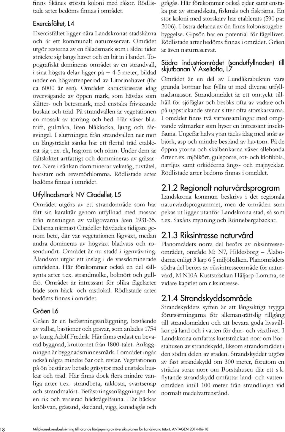 Topografiskt domineras området av en strandvall, i sina högsta delar ligger på + 4-5 meter, bildad under en högvattenperiod av Litorinahavet (för ca 6000 år sen).