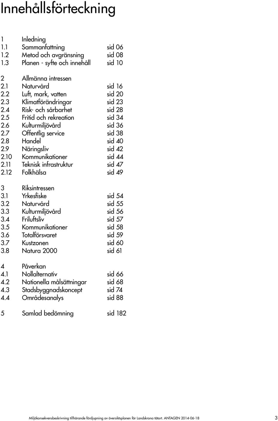 9 Näringsliv sid 42 2.10 Kommunikationer sid 44 2.11 Teknisk infrastruktur sid 47 2.12 Folkhälsa sid 49 3 Riksintressen 3.1 Yrkesfiske sid 54 3.2 Naturvård sid 55 3.3 Kulturmiljövård sid 56 3.