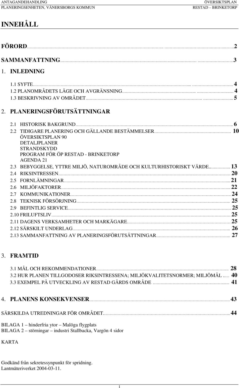 ..... RIKSINTRESSEN. 0.5 FORNLÄMNINGAR.... MILJÖFAKTORER...7 KOMMUNIKATIONER..8 TEKNISK FÖRSÖRJNING.. 5.9 BEFINTLIG SERVICE 5.0 FRILUFTSLIV 5. DAGENS VERKSAMHETER OCH MARKÄGARE 5. SÄRSKILT UNDERLAG.