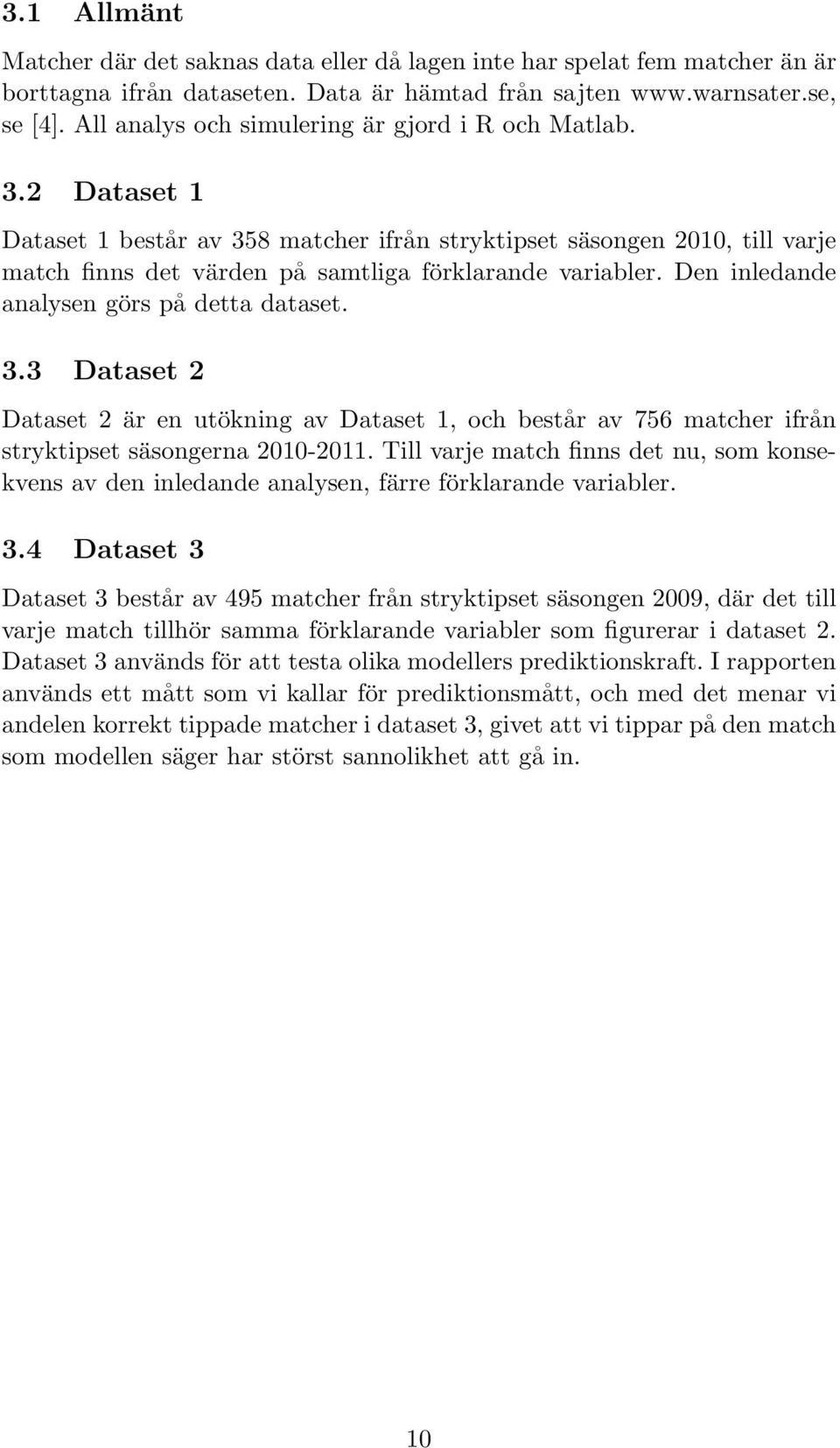 Den inledande analysen görs på detta dataset. 3.3 Dataset 2 Dataset 2 är en utökning av Dataset 1, och består av 756 matcher ifrån stryktipset säsongerna 21-211.