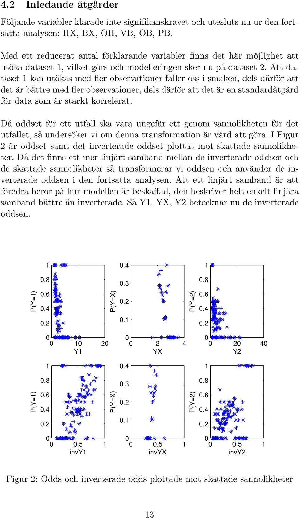 Att dataset 1 kan utökas med fler observationer faller oss i smaken, dels därför att det är bättre med fler observationer, dels därför att det är en standardåtgärd för data som är starkt korrelerat.