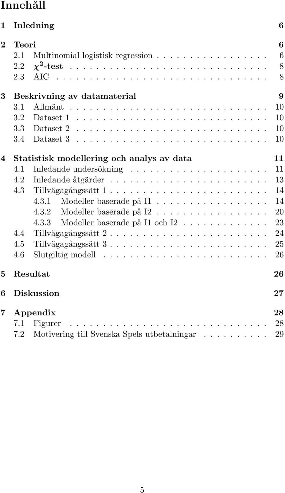 1 Inledande undersökning..................... 11 4.2 Inledande åtgärder........................ 13 4.3 Tillvägagångssätt 1........................ 14 4.3.1 Modeller baserade på I1................. 14 4.3.2 Modeller baserade på I2.