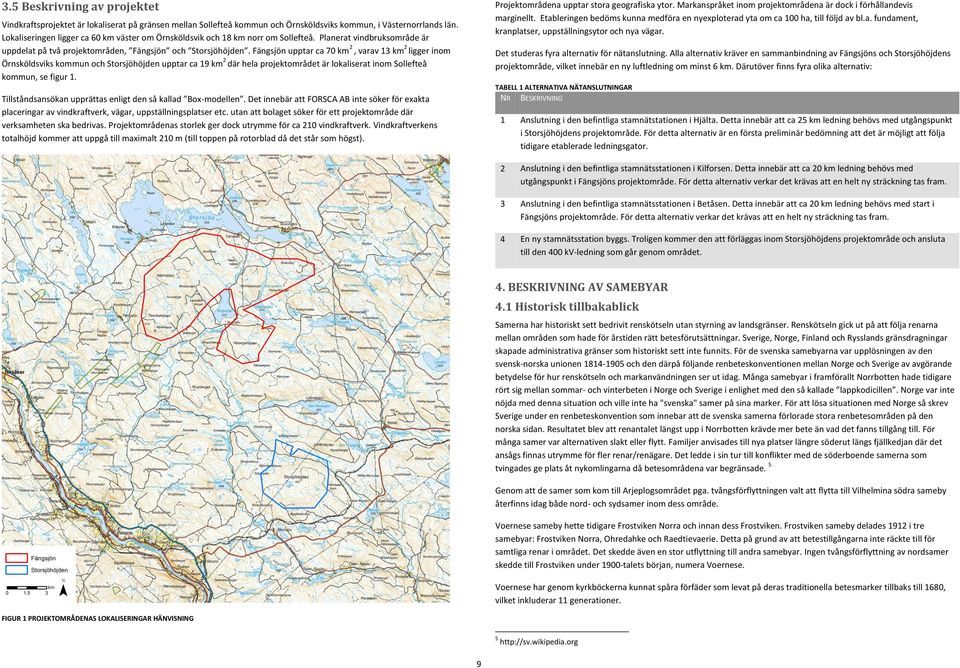 Fängsjön upptar ca 70 km 2, varav 13 km 2 ligger inom Örnsköldsviks kommun och Storsjöhöjden upptar ca 19 km 2 där hela projektområdet är lokaliserat inom Sollefteå kommun, se figur 1.