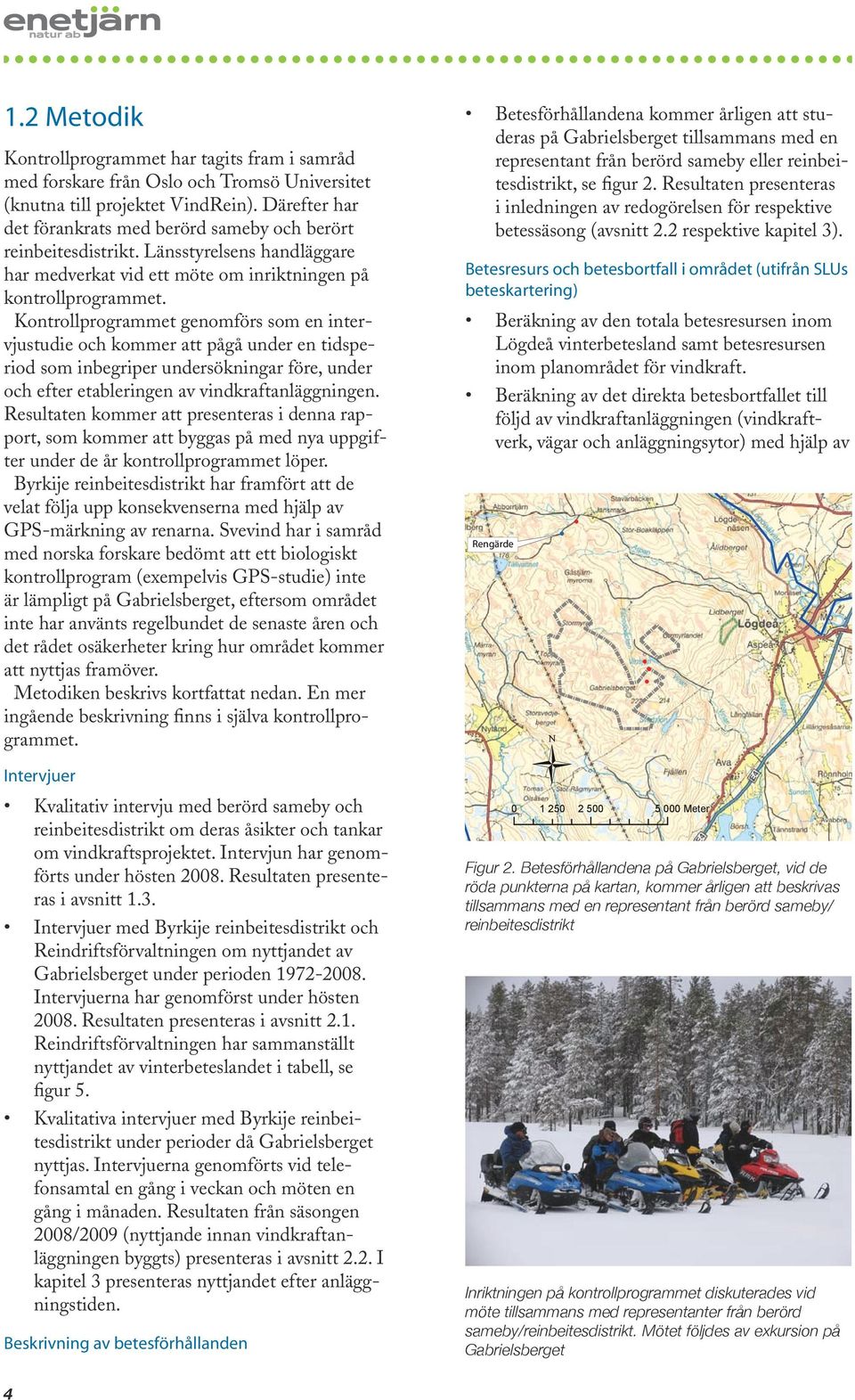 Kontrollprogrammet genomförs som en intervjustudie och kommer att pågå under en tidsperiod som inbegriper undersökningar före, under och efter etableringen av vindkraftanläggningen.