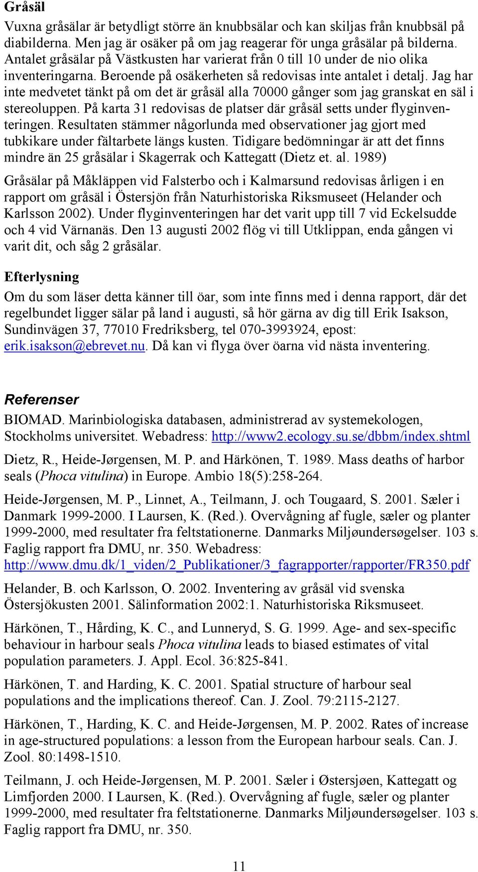 Jag har inte medvetet tänkt på om det är gråsäl alla 70000 gånger som jag granskat en säl i stereoluppen. På karta 31 redovisas de platser där gråsäl setts under flyginventeringen.