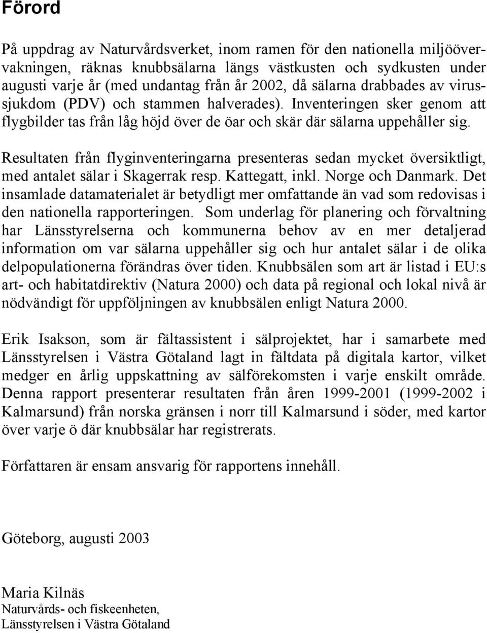 Resultaten från flyginventeringarna presenteras sedan mycket översiktligt, med antalet sälar i Skagerrak resp. Kattegatt, inkl. Norge och Danmark.