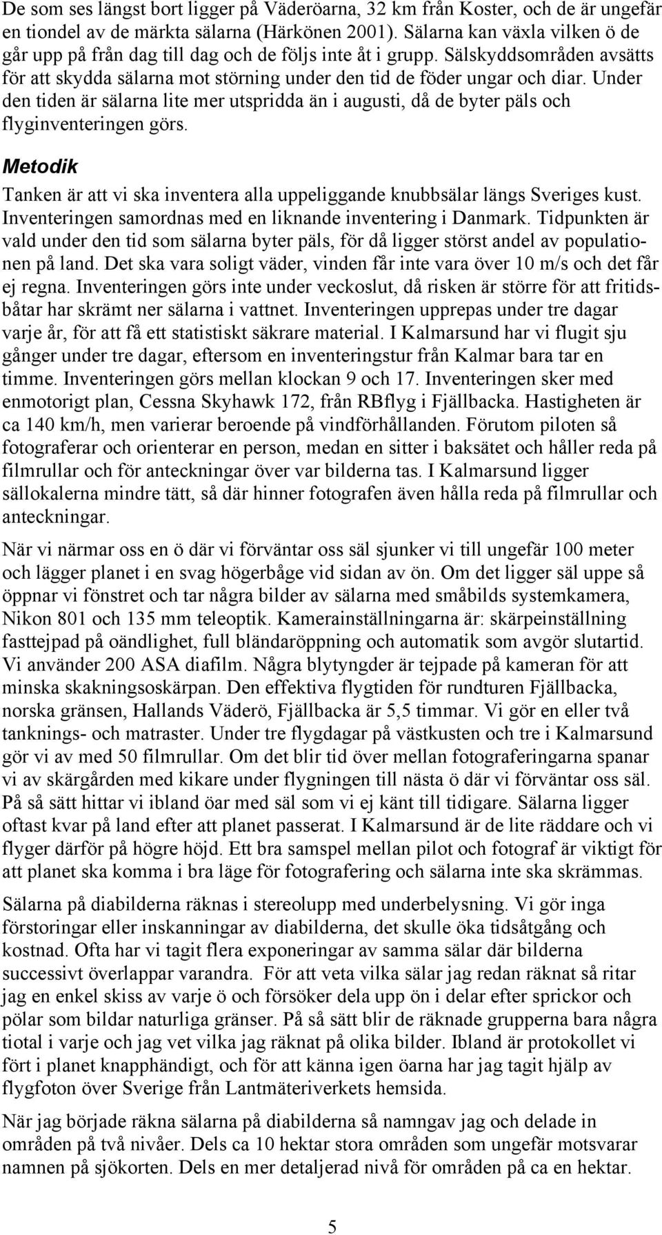 Under den tiden är sälarna lite mer utspridda än i augusti, då de byter päls och flyginventeringen görs. Metodik Tanken är att vi ska inventera alla uppeliggande knubbsälar längs Sveriges kust.