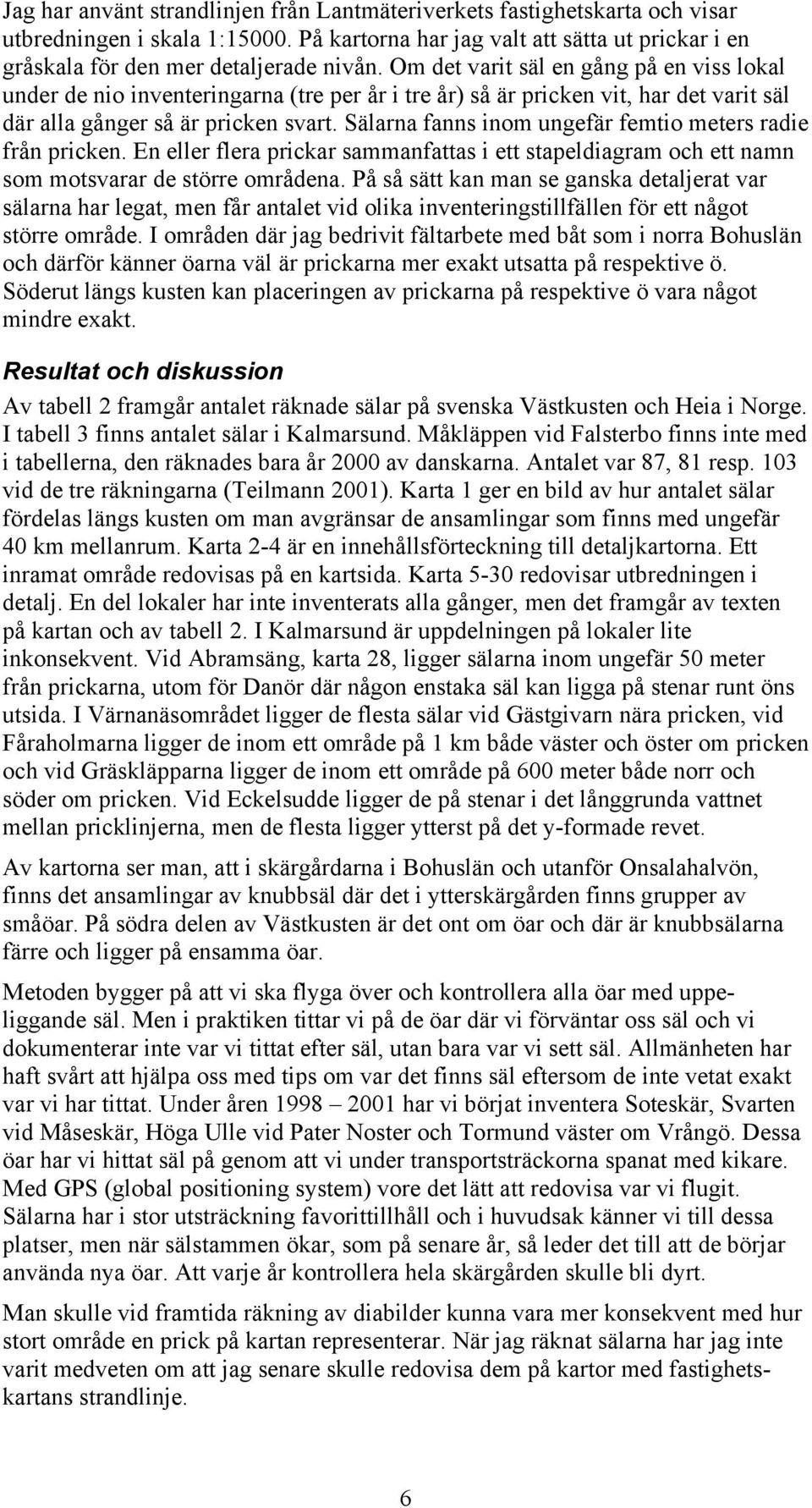 Sälarna fanns inom ungefär femtio meters radie från pricken. En eller flera prickar sammanfattas i ett stapeldiagram och ett namn som motsvarar de större områdena.