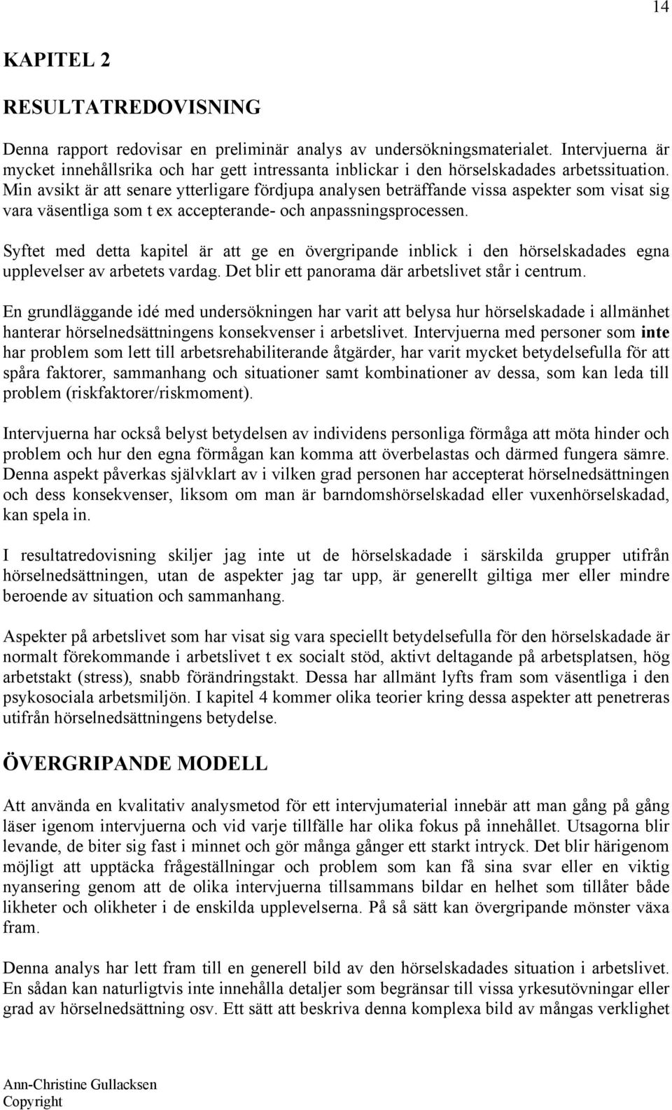 Min avsikt är att senare ytterligare fördjupa analysen beträffande vissa aspekter som visat sig vara väsentliga som t ex accepterande- och anpassningsprocessen.