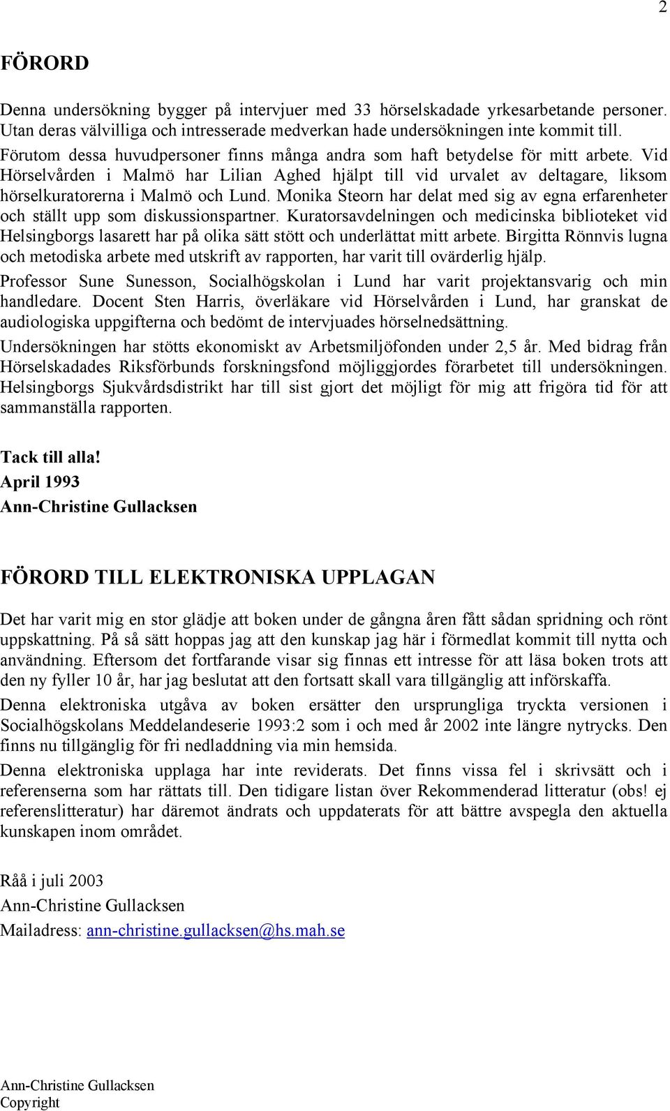 Vid Hörselvården i Malmö har Lilian Aghed hjälpt till vid urvalet av deltagare, liksom hörselkuratorerna i Malmö och Lund.