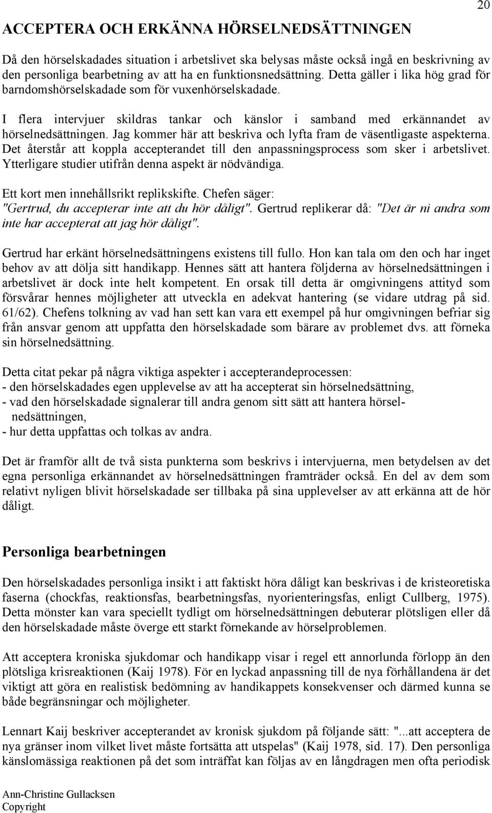 Jag kommer här att beskriva och lyfta fram de väsentligaste aspekterna. Det återstår att koppla accepterandet till den anpassningsprocess som sker i arbetslivet.