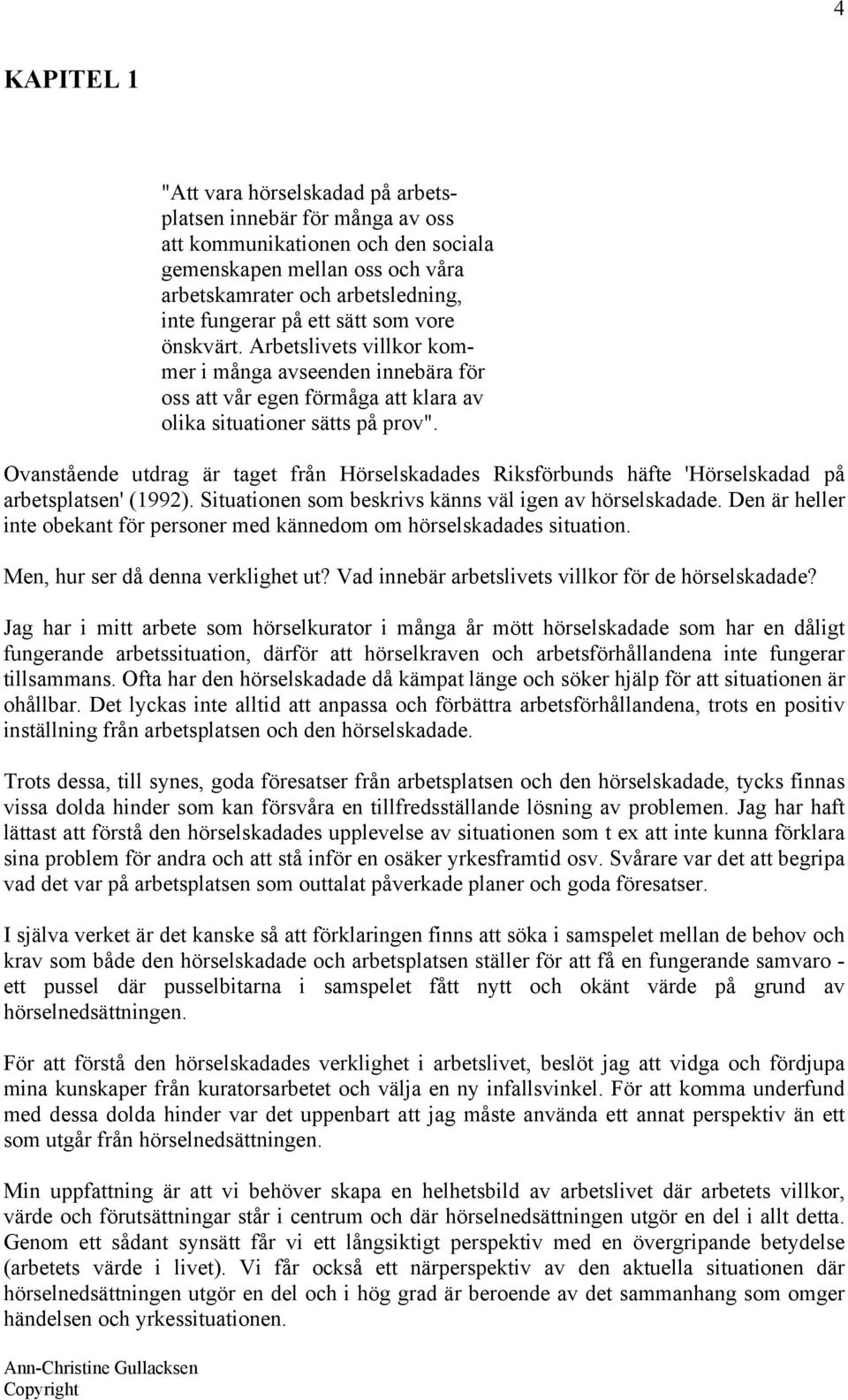 Ovanstående utdrag är taget från Hörselskadades Riksförbunds häfte 'Hörselskadad på arbetsplatsen' (1992). Situationen som beskrivs känns väl igen av hörselskadade.