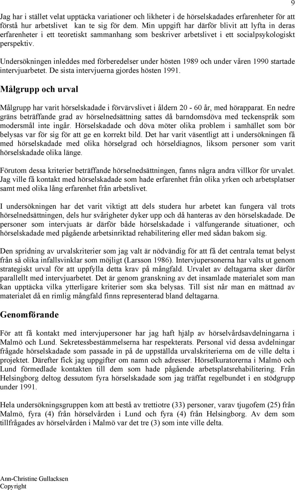 Undersökningen inleddes med förberedelser under hösten 1989 och under våren 1990 startade intervjuarbetet. De sista intervjuerna gjordes hösten 1991.