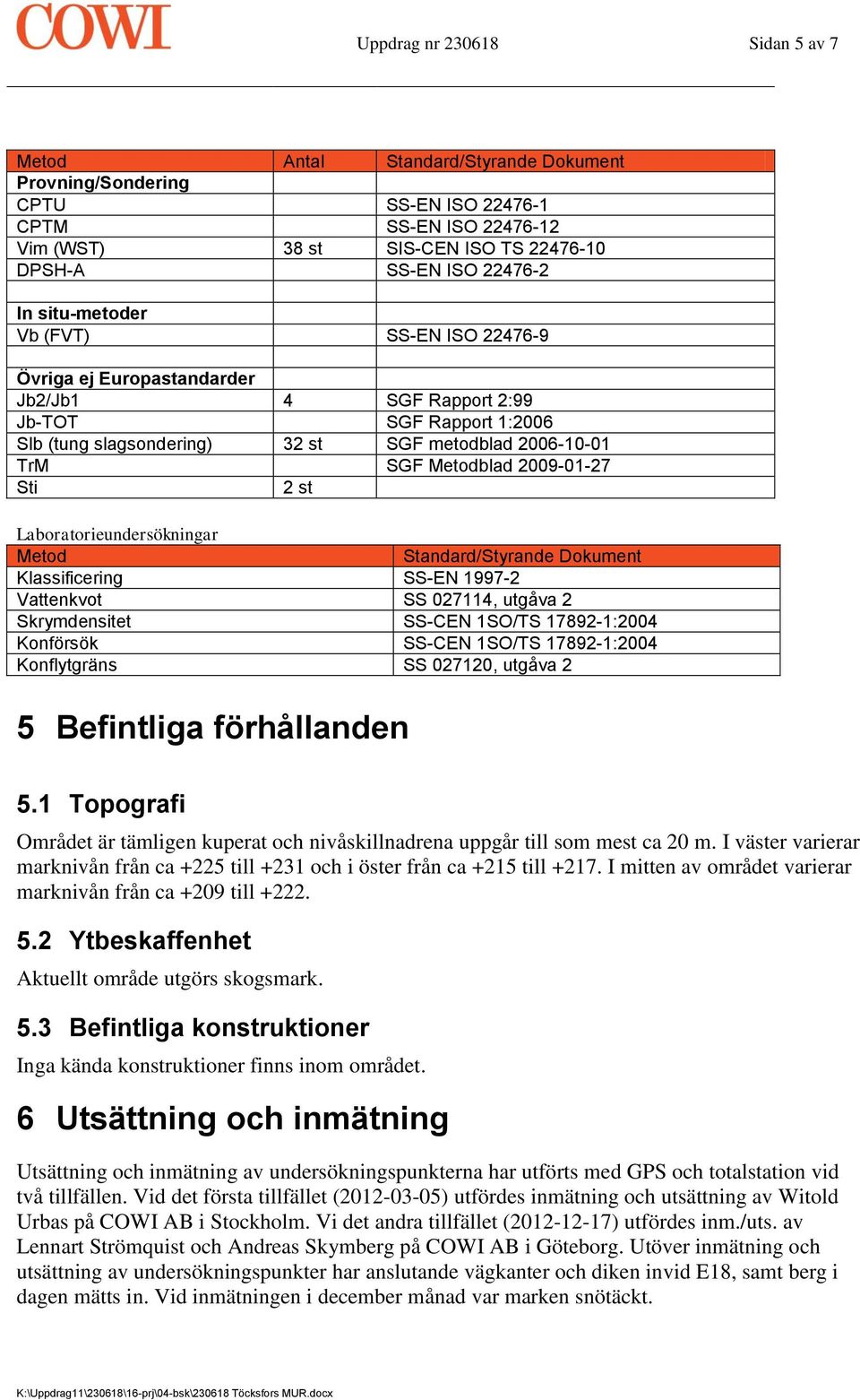 Metodblad 2009-01-27 Sti 2 st Laboratorieundersökningar Metod Standard/Styrande Dokument Klassificering SS-EN 1997-2 Vattenkvot SS 027114, utgåva 2 Skrymdensitet SS-CEN 1SO/TS 17892-1:2004 Konförsök