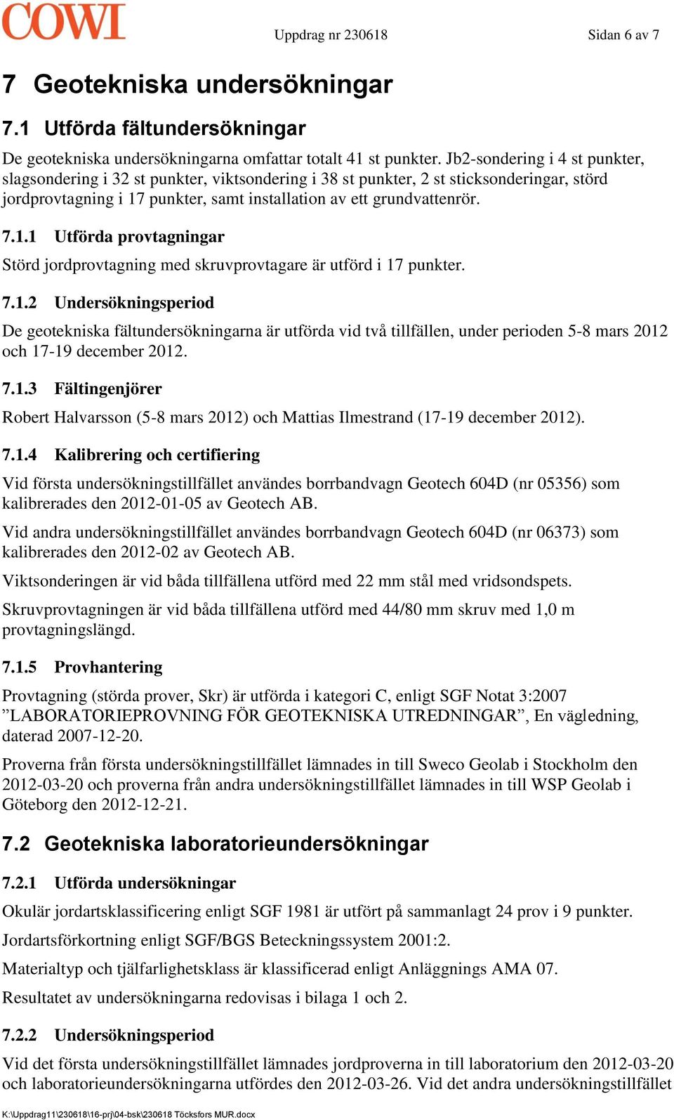 punkter, samt installation av ett grundvattenrör. 7.1.1 Utförda provtagningar Störd jordprovtagning med skruvprovtagare är utförd i 17 punkter. 7.1.2 Undersökningsperiod De geotekniska fältundersökningarna är utförda vid två tillfällen, under perioden 5-8 mars 2012 och 17-19 december 2012.