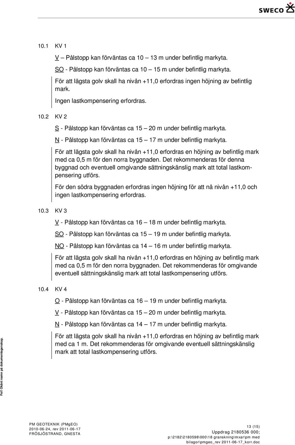 N - Pålstopp kan förväntas ca 15 17 m under befintlig markyta. För att lägsta golv skall ha nivån +11,0 erfordras en höjning av befintlig mark med ca 0,5 m för den norra byggnaden.