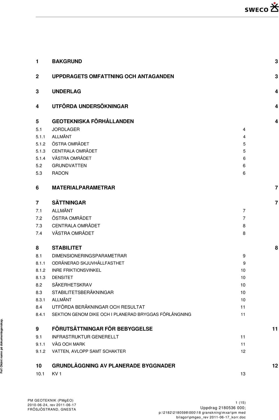 1 DIMENSIONERINGSPARAMETRAR 9 8.1.1 ODRÄNERAD SKJUVHÅLLFASTHET 9 8.1.2 INRE FRIKTIONSVINKEL 10 8.1.3 DENSITET 10 8.2 SÄKERHETSKRAV 10 8.3 STABILITETSBERÄKNINGAR 10 8.3.1 ALLMÄNT 10 8.