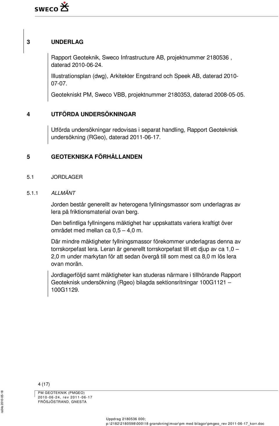 4 UTFÖRDA UNDERSÖKNINGAR Utförda undersökningar redovisas i separat handling, Rapport Geoteknisk undersökning (RGeo), daterad 2011