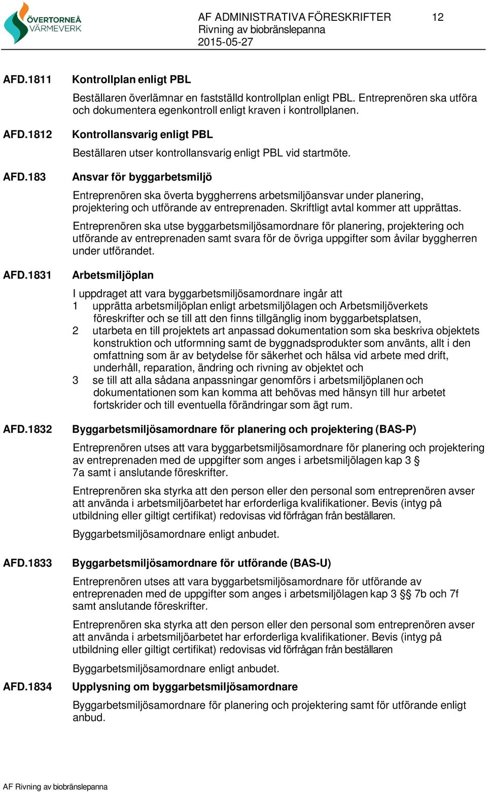 Ansvar för byggarbetsmiljö Entreprenören ska överta byggherrens arbetsmiljöansvar under planering, projektering och utförande av entreprenaden. Skriftligt avtal kommer att upprättas.