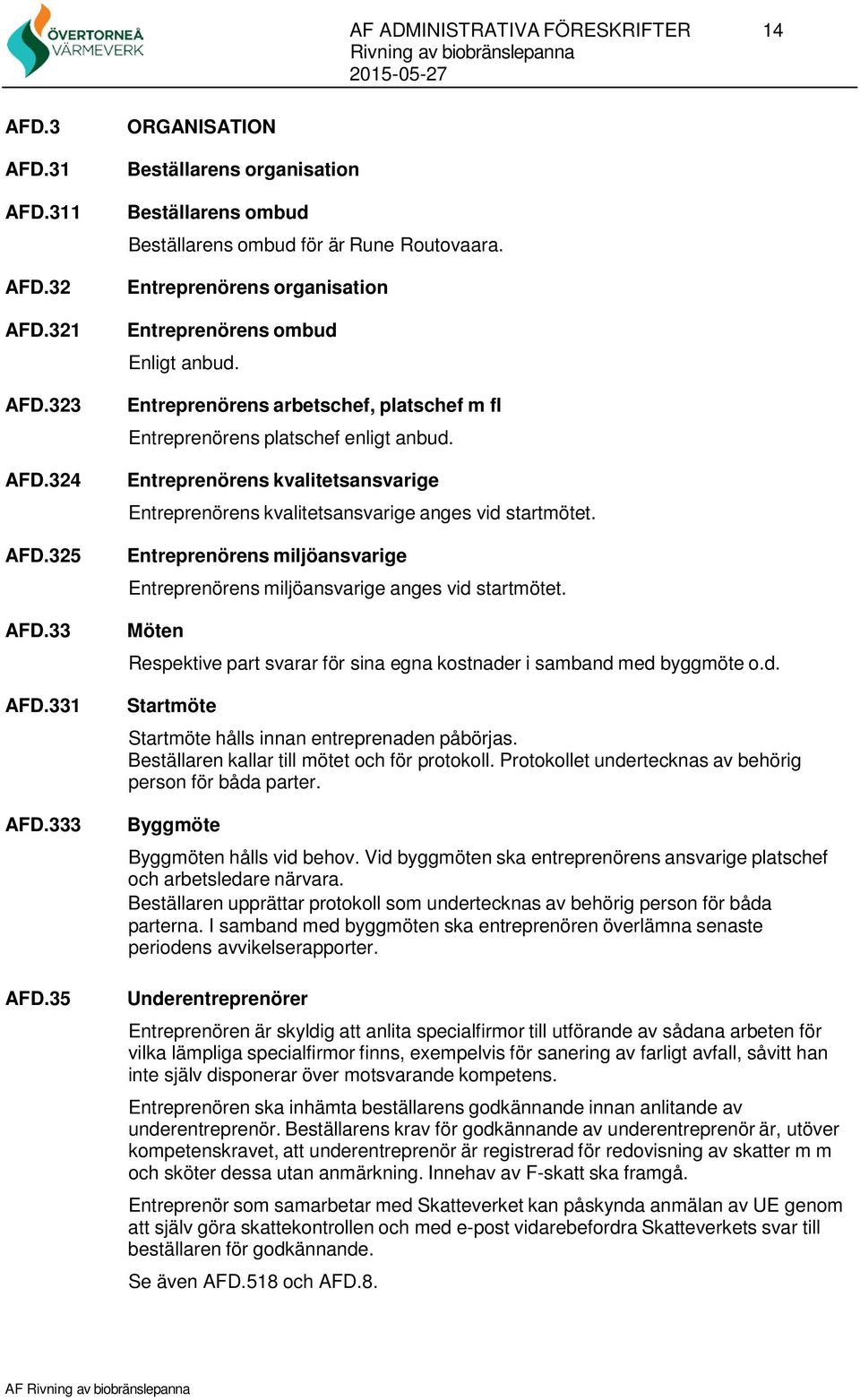 Entreprenörens kvalitetsansvarige Entreprenörens kvalitetsansvarige anges vid startmötet. Entreprenörens miljöansvarige Entreprenörens miljöansvarige anges vid startmötet.