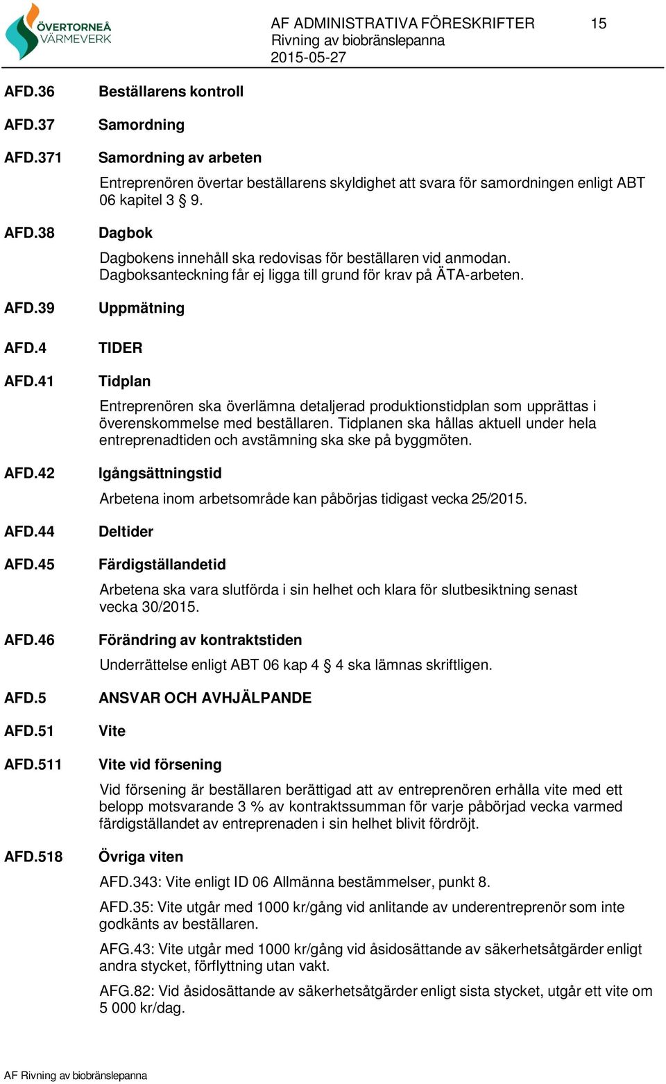 Dagbok Dagbokens innehåll ska redovisas för beställaren vid anmodan. Dagboksanteckning får ej ligga till grund för krav på ÄTA-arbeten.