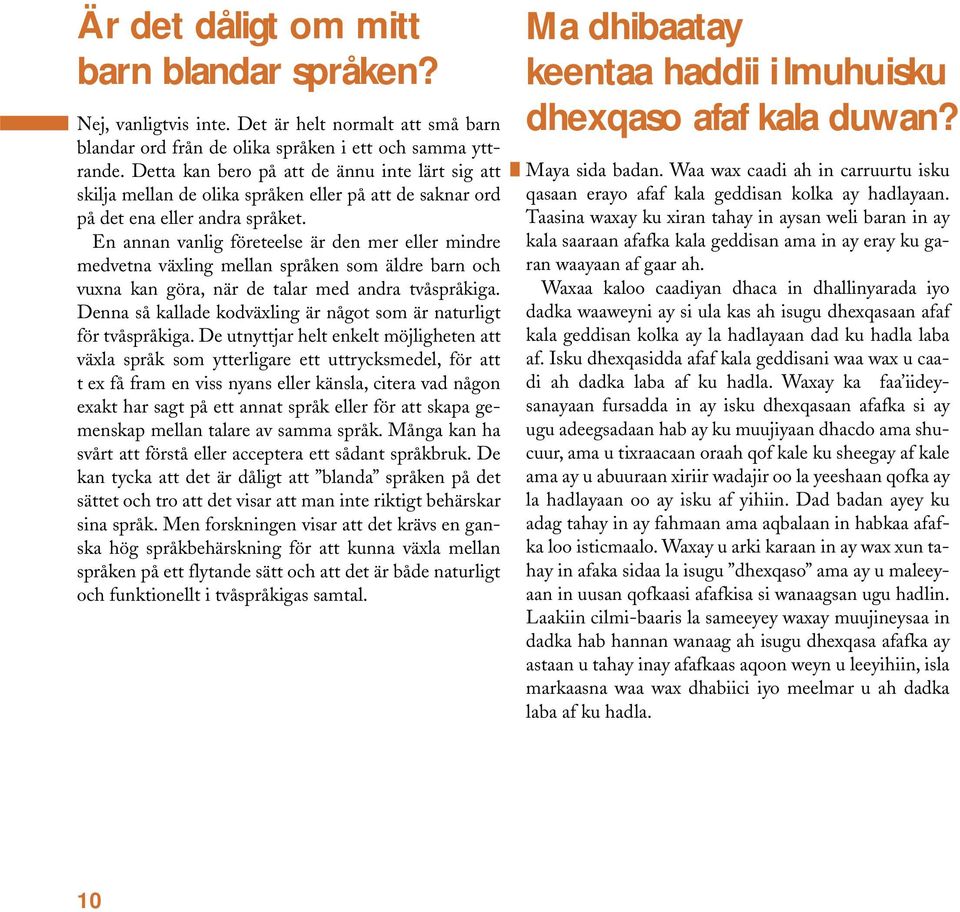 En annan vanlig företeelse är den mer eller mindre medvetna växling mellan språken som äldre barn och vuxna kan göra, när de talar med andra tvåspråkiga.