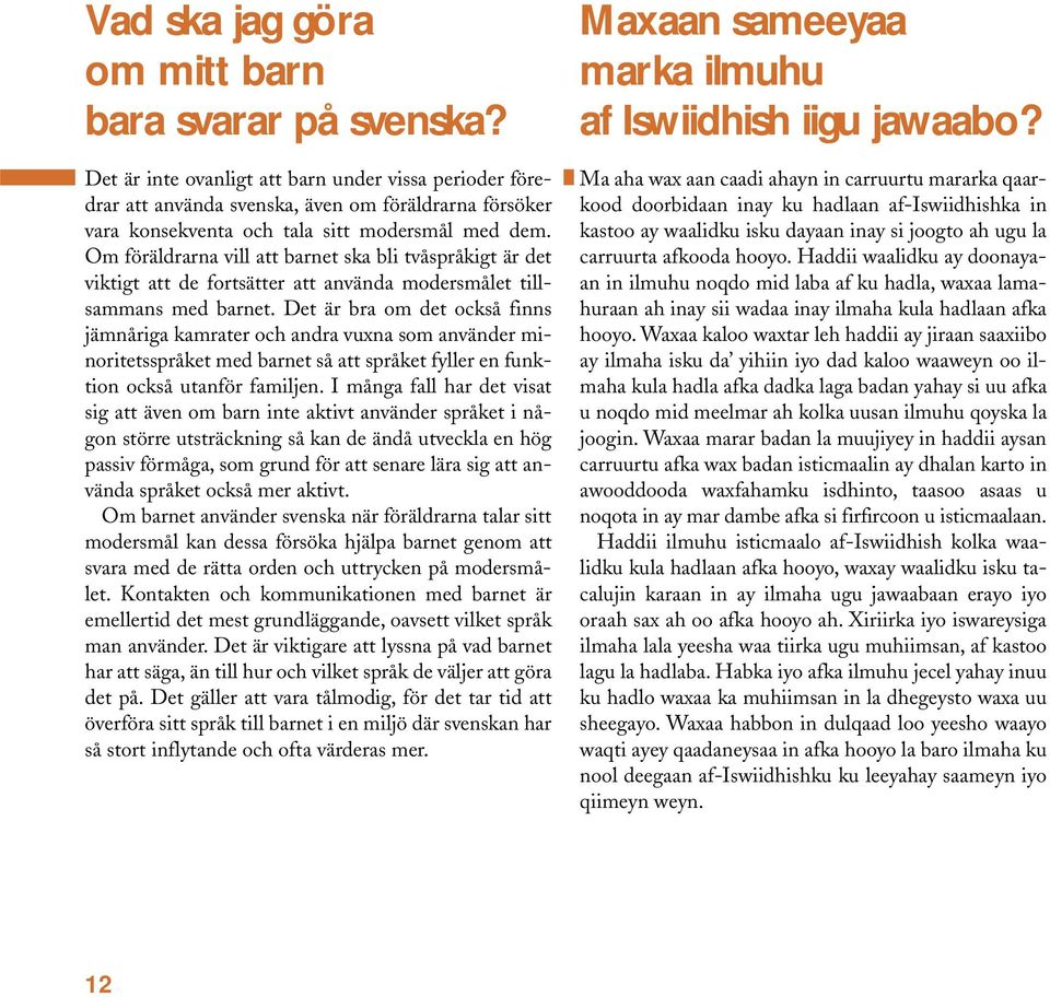 Om föräldrarna vill att barnet ska bli tvåspråkigt är det viktigt att de fortsätter att använda modersmålet tillsammans med barnet.