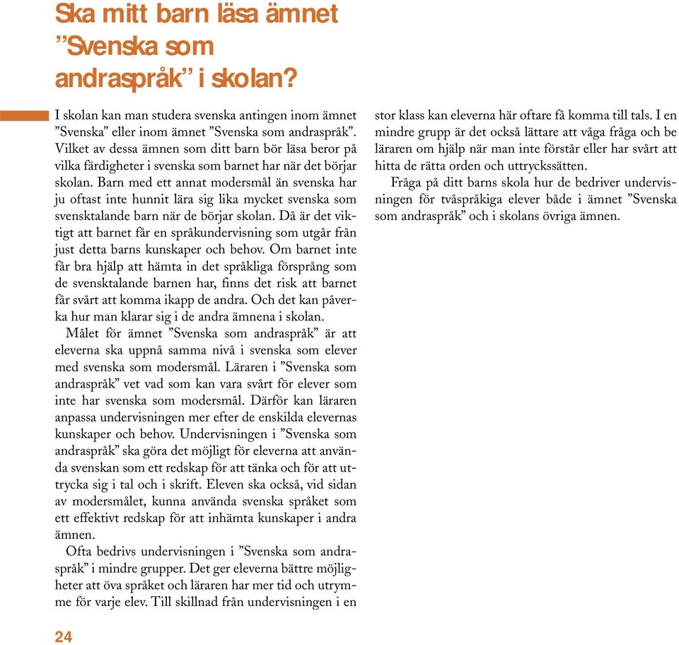 Barn med ett annat modersmål än svenska har ju oftast inte hunnit lära sig lika mycket svenska som svensktalande barn när de börjar skolan.