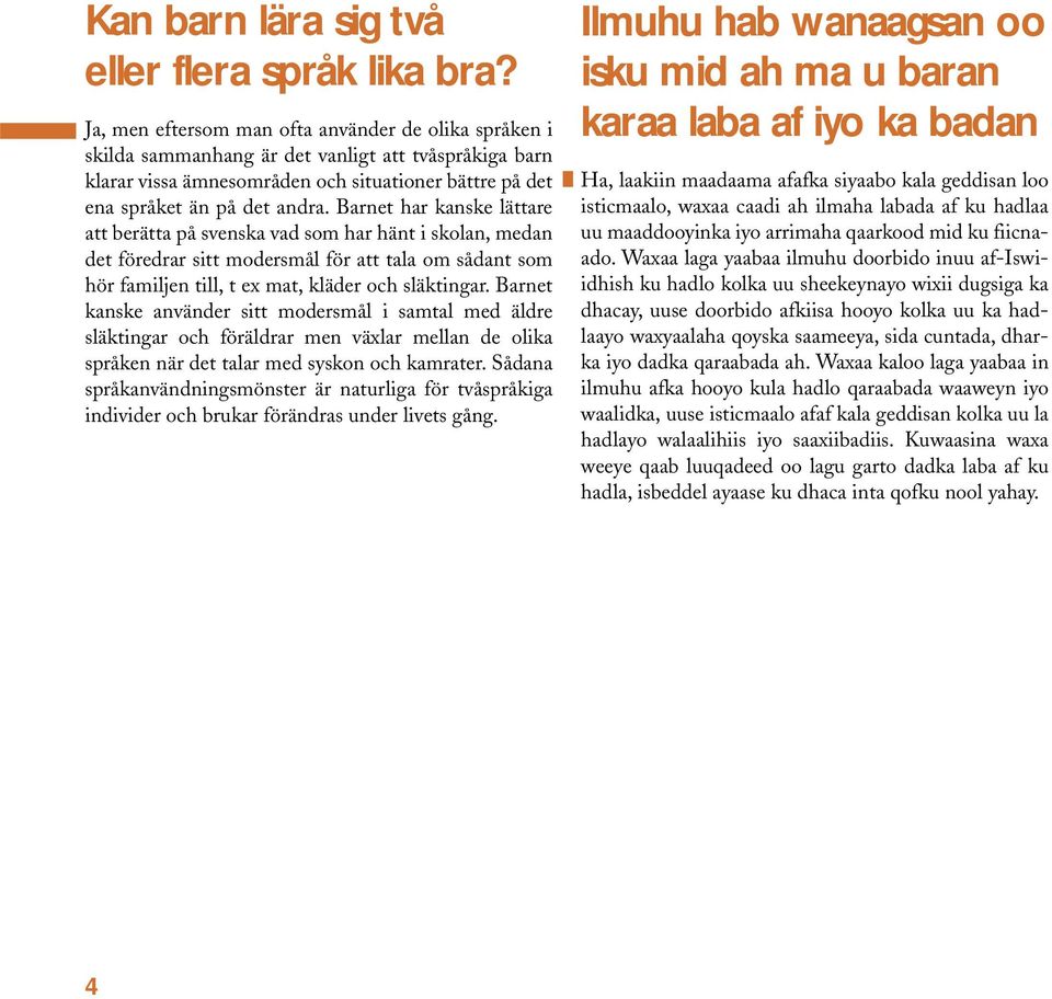 Barnet har kanske lättare att berätta på svenska vad som har hänt i skolan, medan det föredrar sitt modersmål för att tala om sådant som hör familjen till, t ex mat, kläder och släktingar.