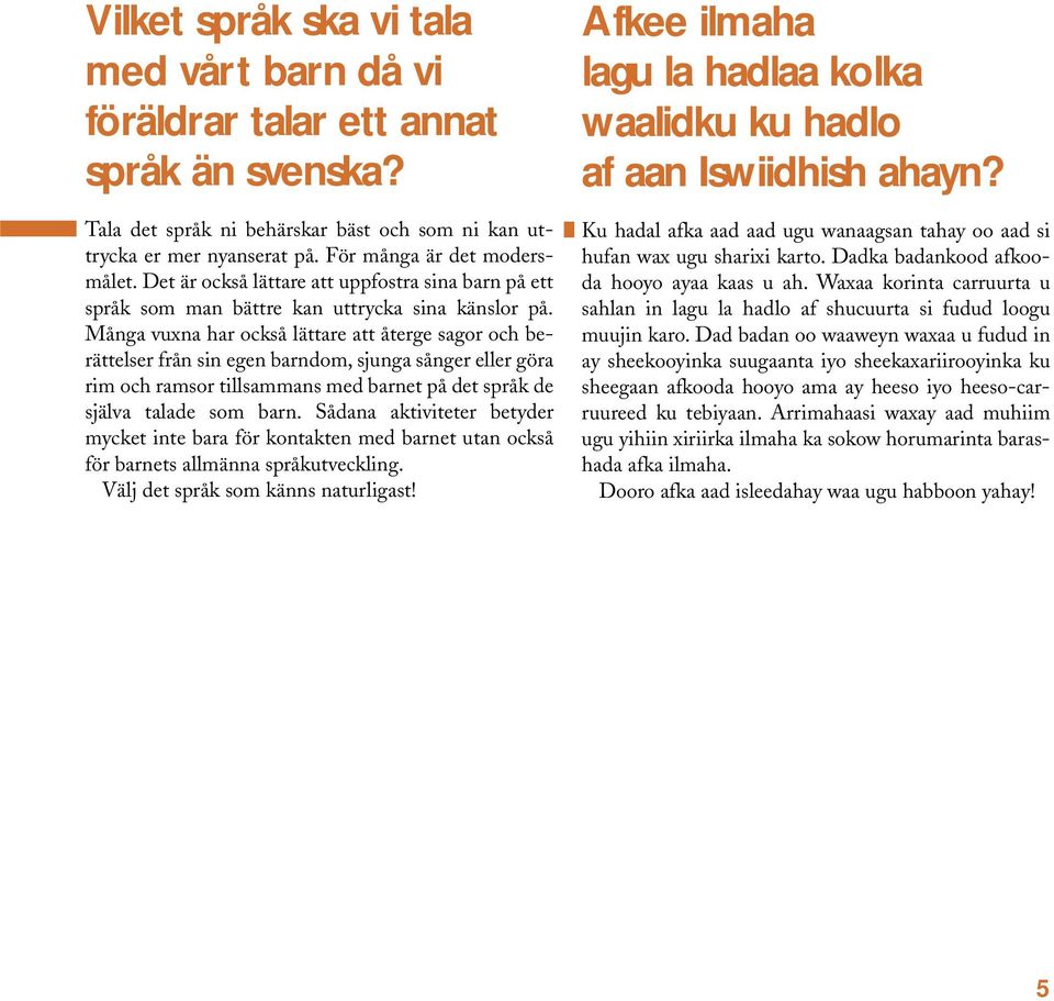 Många vuxna har också lättare att återge sagor och berättelser från sin egen barndom, sjunga sånger eller göra rim och ramsor tillsammans med barnet på det språk de själva talade som barn.