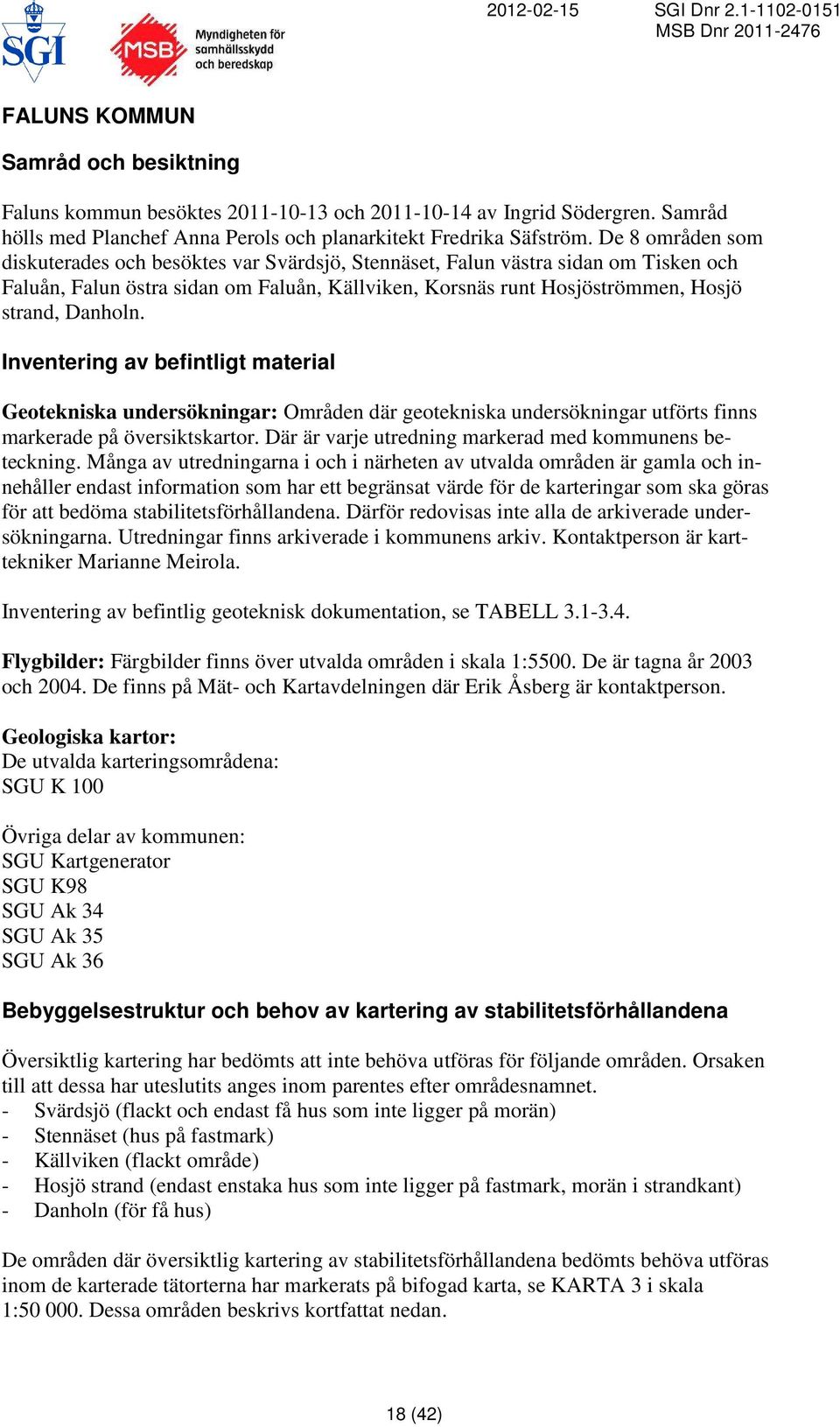 Inventering av befintligt material Geotekniska undersökningar: Områden där geotekniska undersökningar utförts finns markerade på översiktskartor.