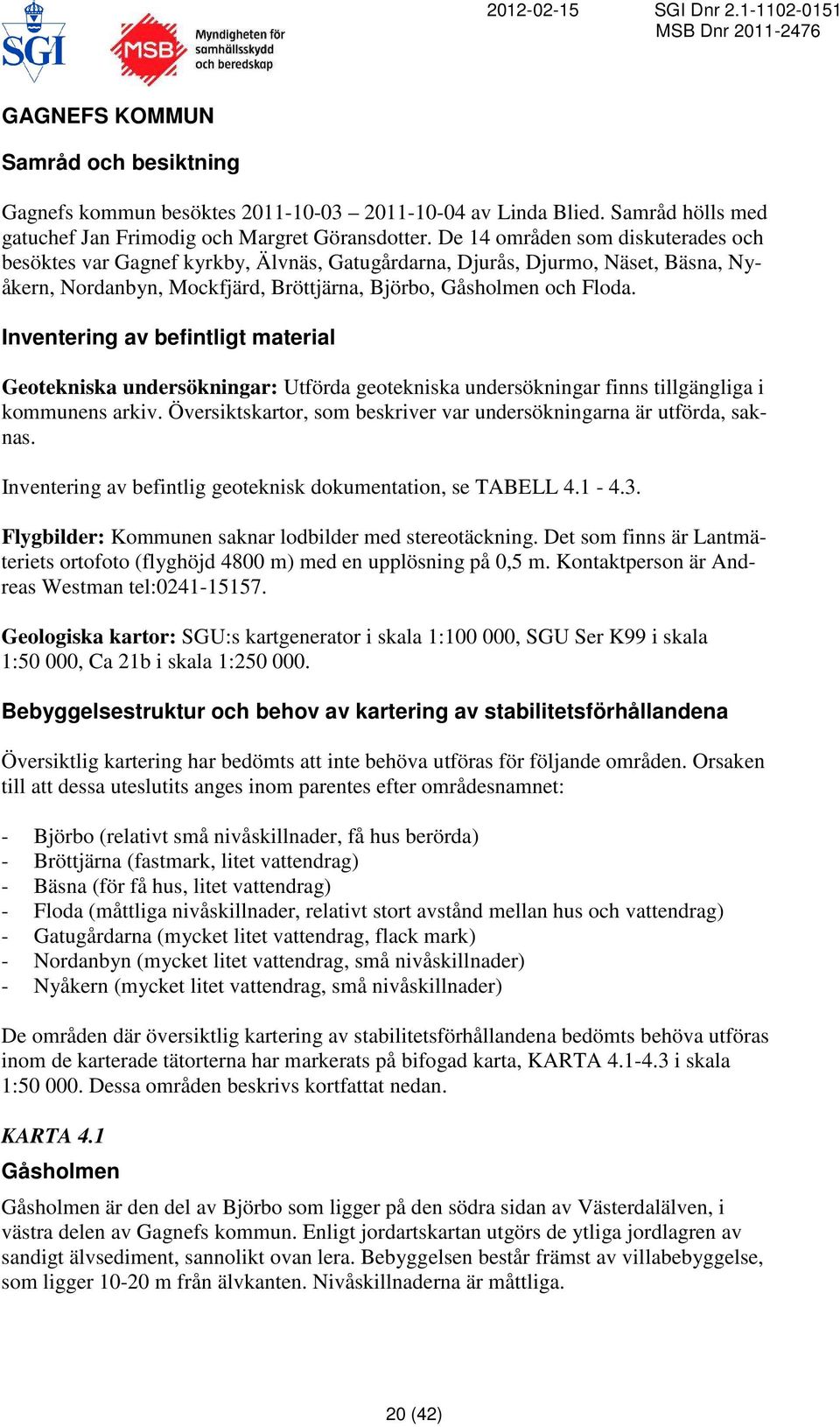 Inventering av befintligt material Geotekniska undersökningar: Utförda geotekniska undersökningar finns tillgängliga i kommunens arkiv.