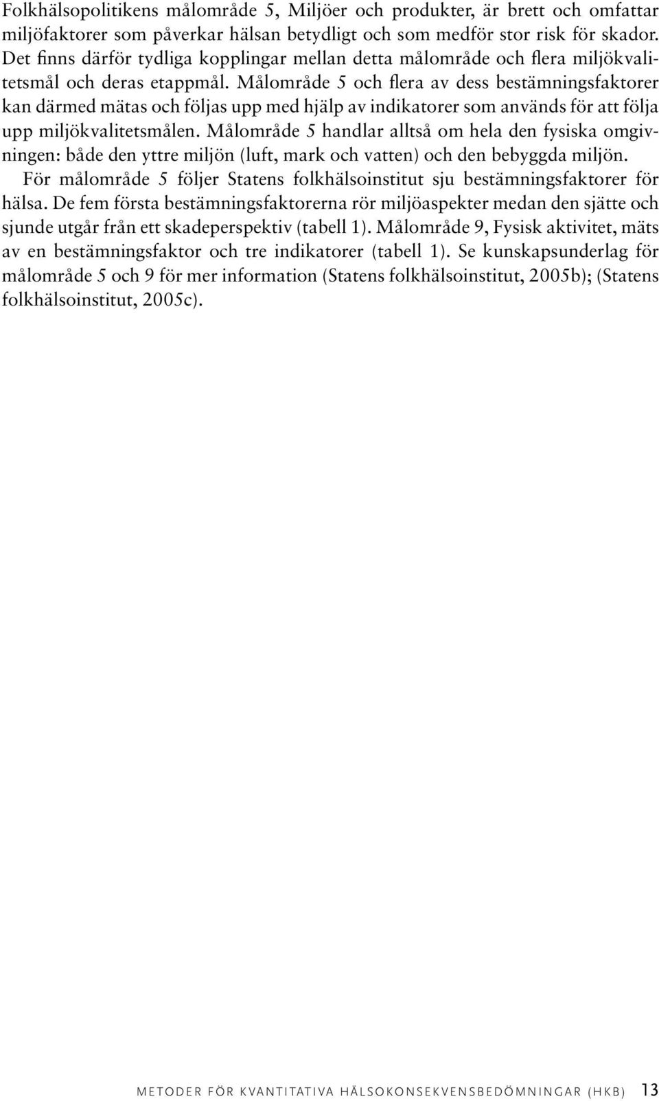 Målområde 5 och flera av dess bestämningsfaktorer kan därmed mätas och följas upp med hjälp av indikatorer som används för att följa upp miljökvalitetsmålen.